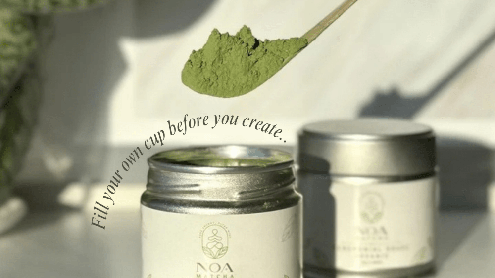 Fill your own cup before you create - NOA MATCHA